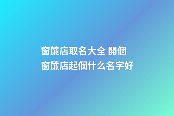 窗簾店取名大全 開個窗簾店起個什么名字好-第1張-店鋪起名-玄機派
